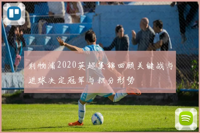 利物浦2020英超集锦回顾关键战与进球决定冠军与积分形势