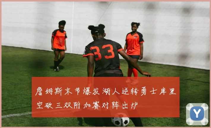 詹姆斯末节爆发湖人逆转勇士库里空砍三双附加赛对阵出炉