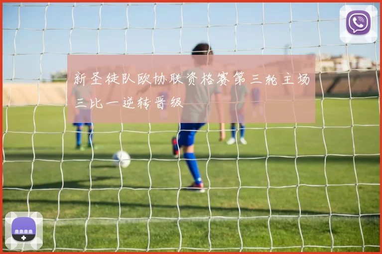 新圣徒队欧协联资格赛第三轮主场三比一逆转晋级
