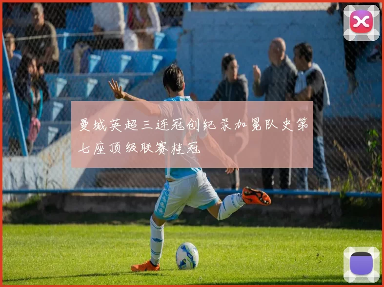 曼城英超三连冠创纪录加冕队史第七座顶级联赛桂冠