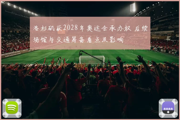 洛杉矶获2028年奥运会承办权 后续场馆与交通筹备看点及影响