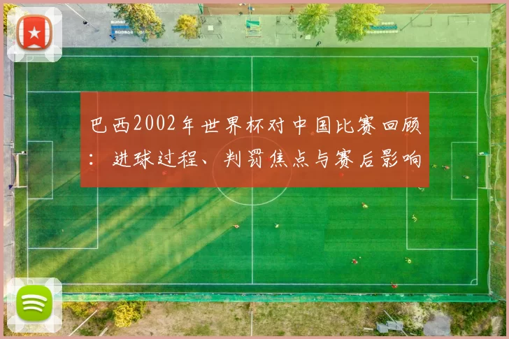 巴西2002年世界杯对中国比赛回顾：进球过程、判罚焦点与赛后影响