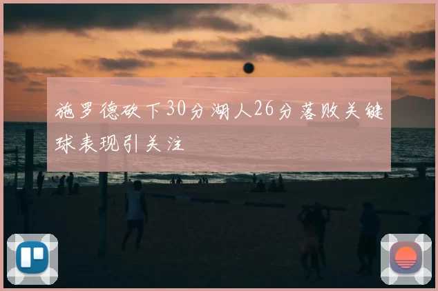 施罗德砍下30分湖人26分落败关键球表现引关注