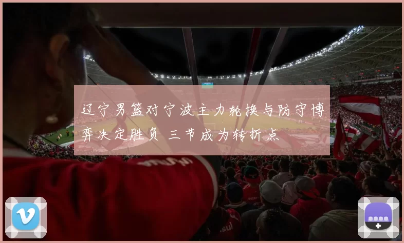 辽宁男篮对宁波主力轮换与防守博弈决定胜负 三节成为转折点