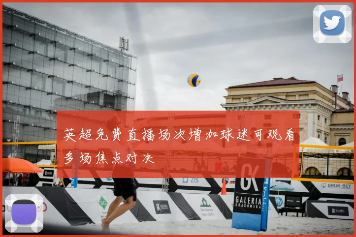 英超免费直播场次增加球迷可观看多场焦点对决