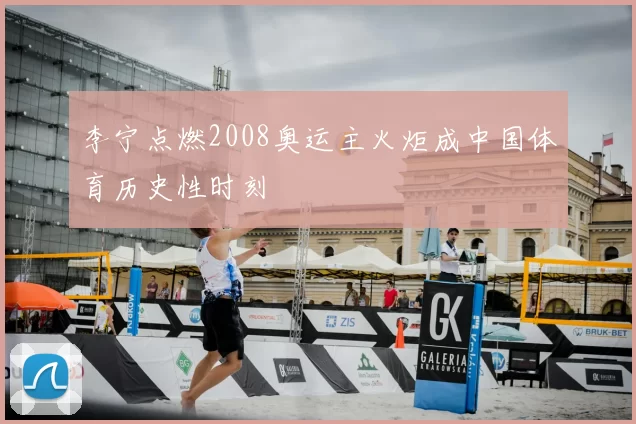 李宁点燃2008奥运主火炬成中国体育历史性时刻