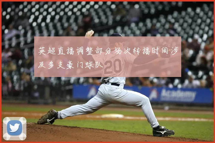 英超直播调整部分场次转播时间涉及多支豪门球队