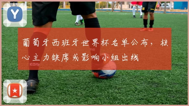 葡萄牙西班牙世界杯名单公布，核心主力缺席或影响小组出线