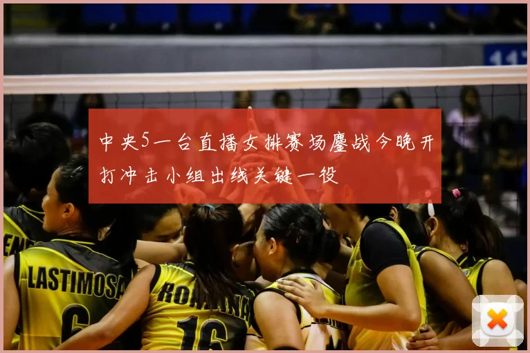 中央5一台直播女排赛场鏖战今晚开打冲击小组出线关键一役