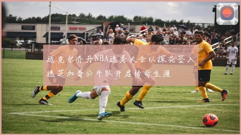 迈克尔乔丹NBA选秀大会以探花签入选芝加哥公牛队开启传奇生涯