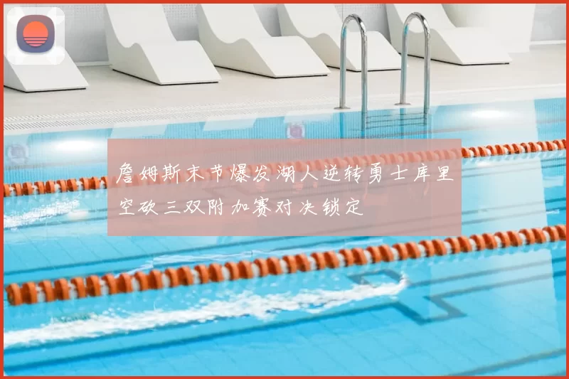 詹姆斯末节爆发湖人逆转勇士库里空砍三双附加赛对决锁定