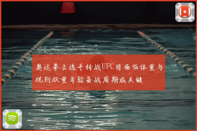 奥运拳击选手转战UFC将面临体重与规则双重考验备战周期成关键
