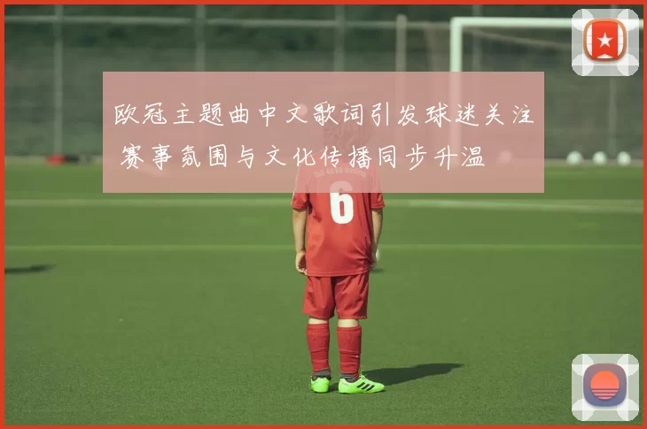 欧冠主题曲中文歌词引发球迷关注 赛事氛围与文化传播同步升温