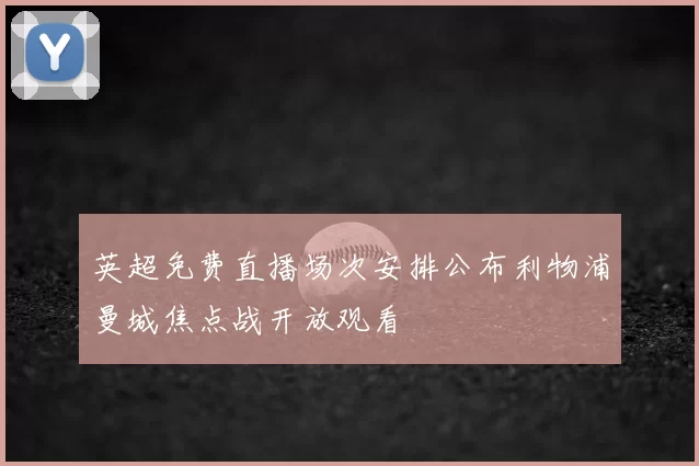 英超免费直播场次安排公布利物浦曼城焦点战开放观看