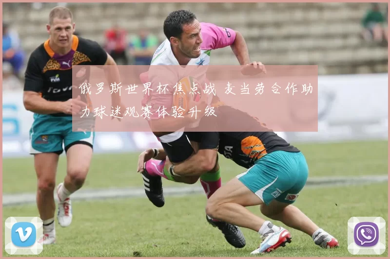 俄罗斯世界杯焦点战 麦当劳合作助力球迷观赛体验升级