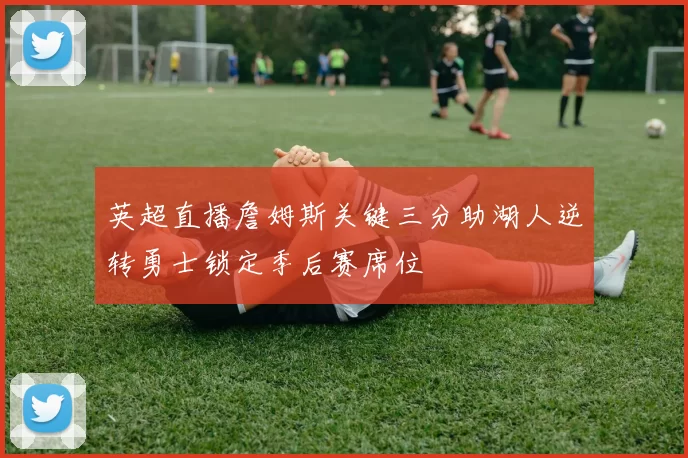 英超直播詹姆斯关键三分助湖人逆转勇士锁定季后赛席位