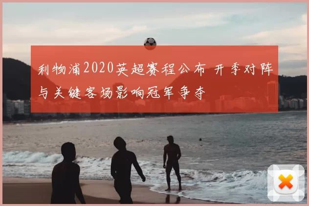 利物浦2020英超赛程公布 开季对阵与关键客场影响冠军争夺