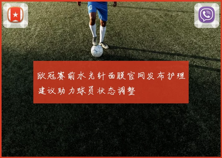 欧冠赛前水光针面膜官网发布护理建议助力球员状态调整