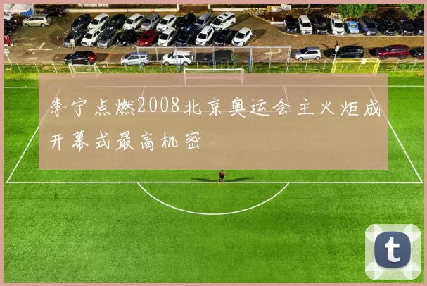 李宁点燃2008北京奥运会主火炬成开幕式最高机密