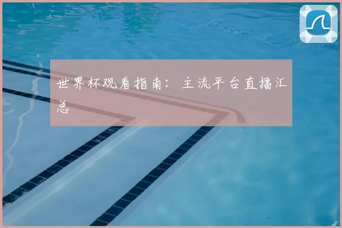世界杯观看指南:主流平台直播汇总