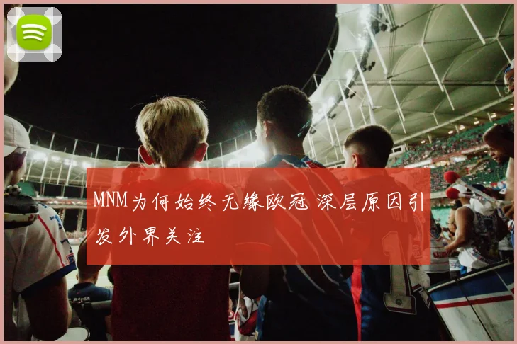 MNM为何始终无缘欧冠 深层原因引发外界关注