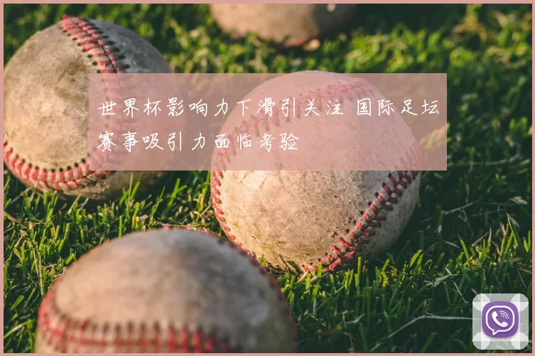 世界杯影响力下滑引关注 国际足坛赛事吸引力面临考验