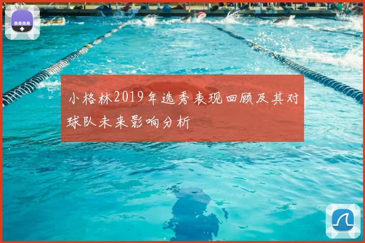 小格林2019年选秀表现回顾及其对球队未来影响分析