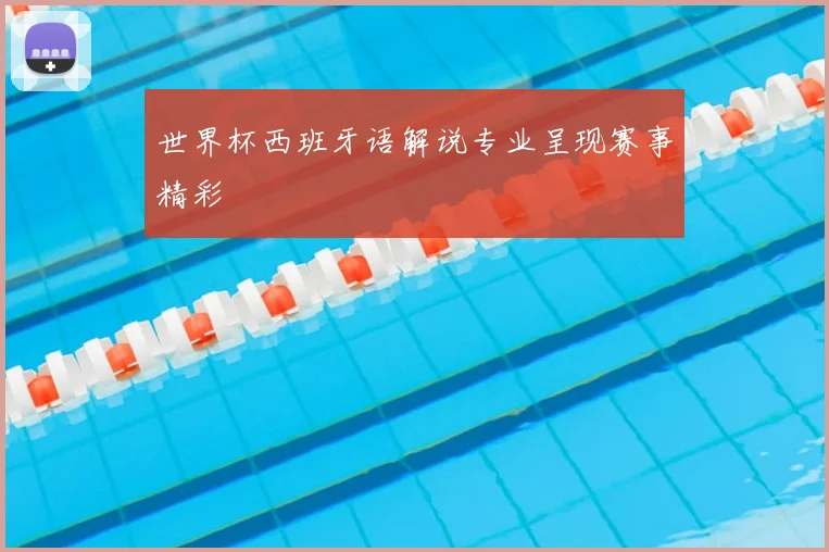世界杯西班牙语解说专业呈现赛事精彩
