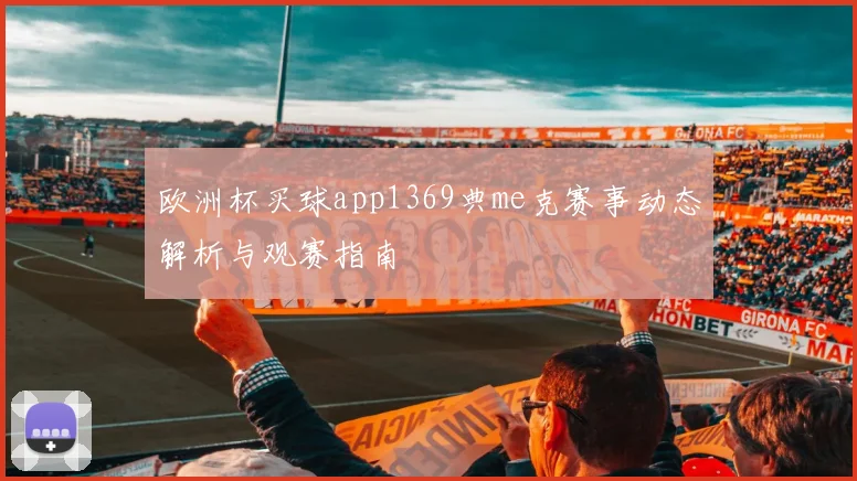 欧洲杯买球app1369典me克赛事动态解析与观赛指南