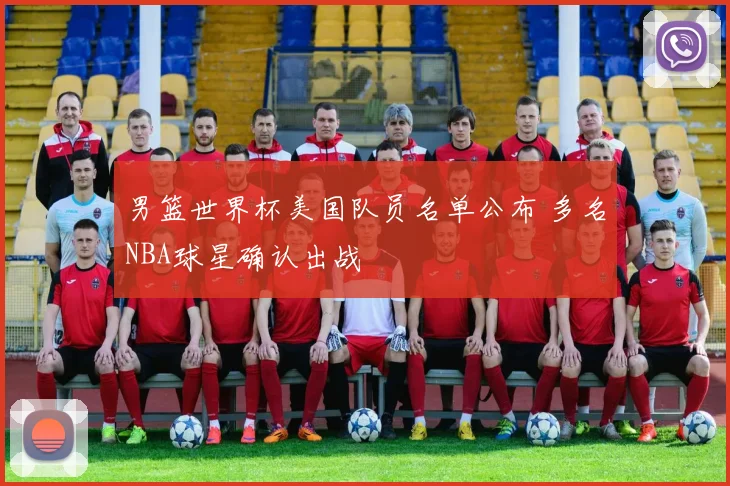 男篮世界杯美国队员名单公布 多名NBA球星确认出战