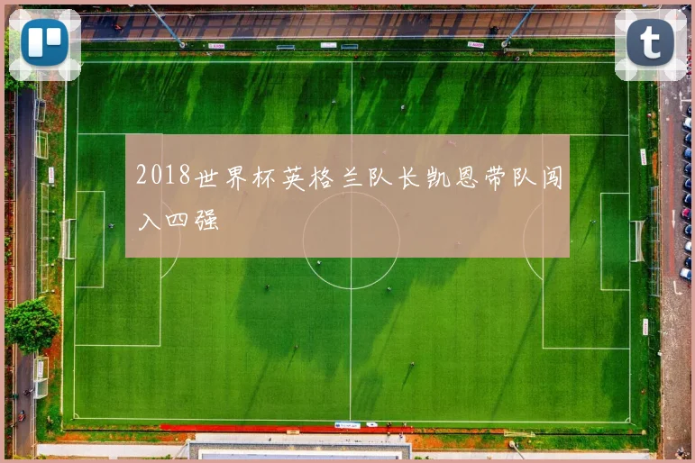 2018世界杯英格兰队长凯恩带队闯入四强