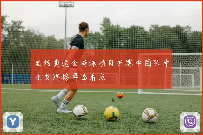 里约奥运会游泳项目开赛中国队冲击奖牌榜再添看点