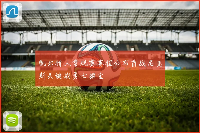 凯尔特人常规赛赛程公布首战尼克斯关键战勇士掘金